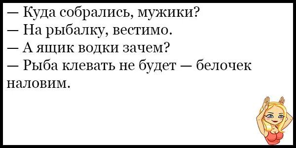 7 Куда собрались мужики На рыбалку вестимо А ящик водки зачем Рыба клевать не будет белочек НИЛОВИМ