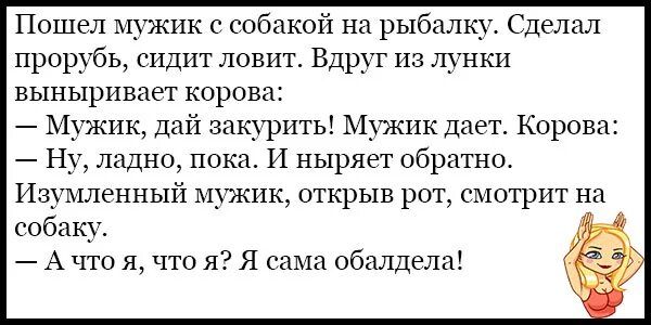 Пошел мужик с собакой на рыбалку Сделал прошбь сидит ловит Вдруг из лунки выныривает коров Мужик дай замрить Мужик дает Корова Ну ладно пока И ныряет обратно Изрцшенный щжнк открыв рот смотрит на собаку А что я что я Я сама обалдели