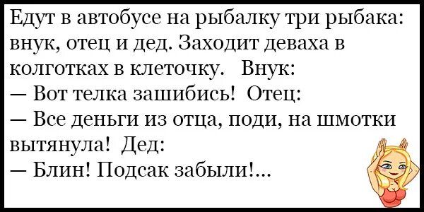 Едут в автобусе на рыбалку три рыбака внук отец и дед Заходит деваха в колготках в клеточку Внук Вот телка зашибись Отец Все Деньги из отца поди на шмотки вытянула Дед Блин Подсак забыл