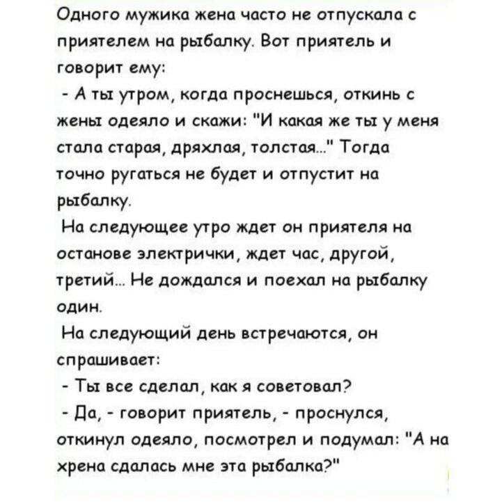 Одного мужика жена част не шпускшш при илем на рыбалку Вот припепь и мер ему А угром да проснешься аминь ы одеяло и скажи и ж у меня сташ три димы толпм Тогда ругаться буди и ступ рпбцлиу На спидукэщп утро жди ии примем на само злемричш час дрша трпий и ломал и поехал на рыбалку алии На слпдующий деи парнишки аи спраши ап Ты следит смета ал да го эрит приятель прыщпся откинул одеяло пасмшрсп и пол