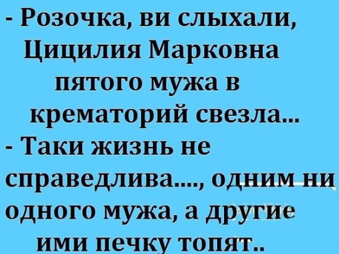 Розочка ви слыхали Цицилия Марковна пятого мужа в крематорий свезла Таки жизнь не справедлива одним ни одного мужа а другие ими печку топят