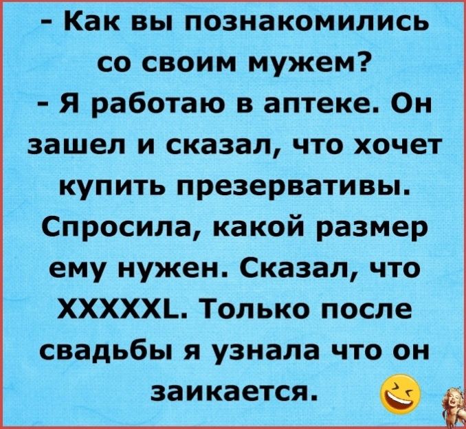 Как вы познакомились со своим мужем Я работаю в аптеке Он зашел и сказал что хочет купить презервативы Спросила какой размер ему нужен Сказал что ХХХХХ_ Только после свадьбы я узнала что он заикается