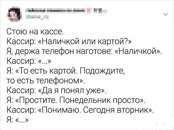 ___ Стою на кассе Кассир Напичкой или картой Я держа телефон наготове Наличкойж Кассирг Я То есть картой Подождите то есть телефоном Кассир Да я понял уже Я Простите Понедельник просто Кассир Понимаю Сегодня вторник Я