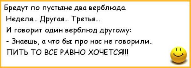 Бредут по пустыне дип прблюдп Неделя другая Третья И говор один прблюд другому знь чт бы при ас не говорили ПИТЬ ТО ВСЕ РАВНО ХОЧЕТСЯ