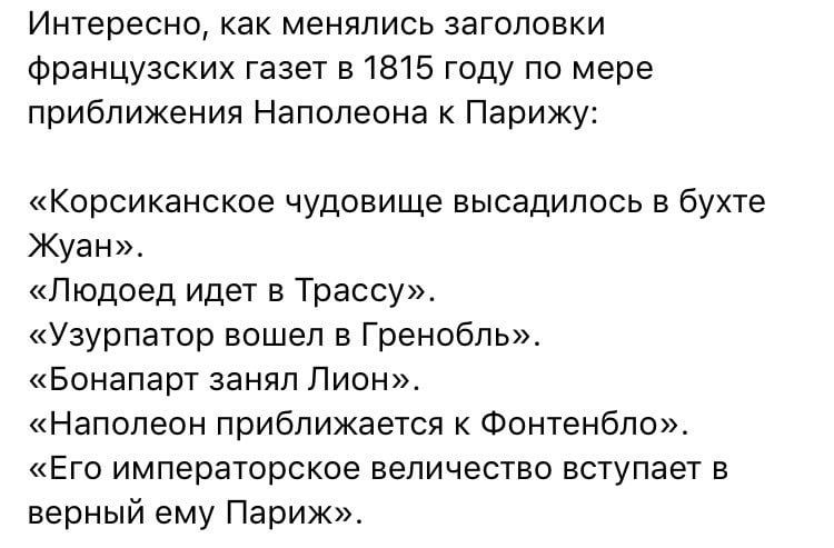 Интересно как менялись заголовки французских газет в 1815 году по мере приближения Наполеона к Парижу Корсиканское чудовище высадилось в бухте Жуан_ Людоед идет в Трассу Узурпатор вошел в Гренобль Бонапарт занял Лион Наполеон приближается к Фонтенбло Его императорское величество вступаег в верный ему Париж