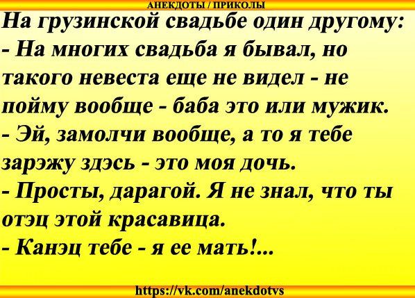 1_ На грузинская свадьбе один другому На многих свадьба я бывал на такого невеста еще не видел не пойму вообще баба это или мужик Эй замалчи вообще а то я тебе зарзжу здзсь это моя дочь Прасты дарагой Я не знал что ты атэц этой красавица Квнзц тебе я ее мать