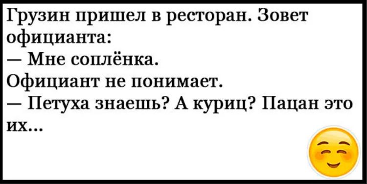 Грузин пришел в ресторан Зовет официанта Мне соплёнка Официант не понимает Петуха знаешь А куриц Пацан это их і