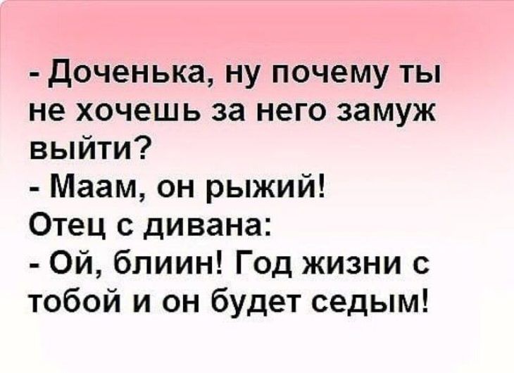 доченька ну почему ты не хочешь за него замуж выйти Маам он рыжий Отец с дивана Ой блиин Год жизни с тобой и он будет седым