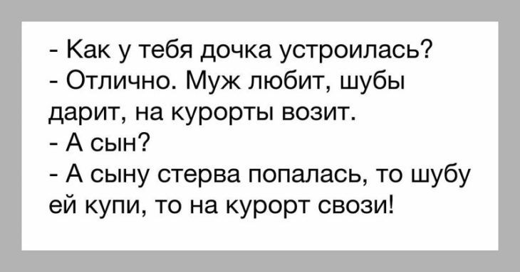 Как у тебя дочка устроилась Отлично Муж любит шубы дарит на курорты возит А сын А сыну стерва попалась то шубу ей купи то на курорт своеи