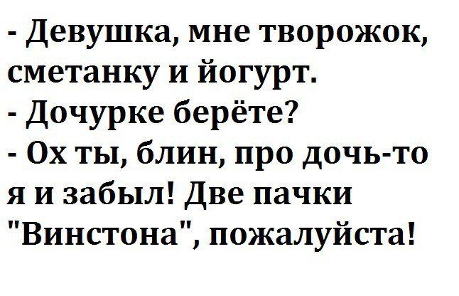 Девушка мне творожок сметанку и йогурт Дочурке берёте 0х ты блин про дочь то я и забыл Две пачки Винстона пожалуйста