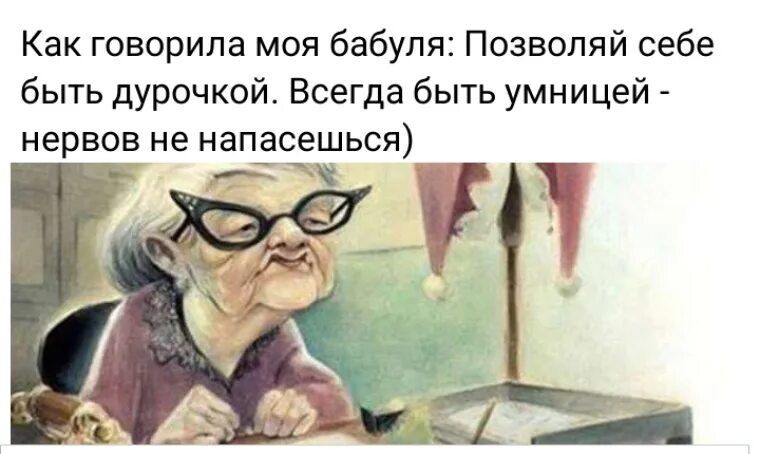 Как говорила моя бабуля Позвопяй себе быть дурочкой Всегда быть умницей нервов не иапасешься г
