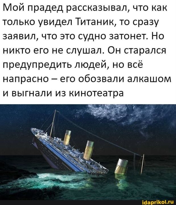 Мой прадед рассказывал что как только увидел Титаник то сразу заявил что это судно затонег Но никто его не слушал Он старался предупредить людей но всё напрасно _ ЕГО ОБОЗБЭЛИ ЭЛКЭШОМ И ВЫГНЗЛИ ИЗ кинотеатра ширины