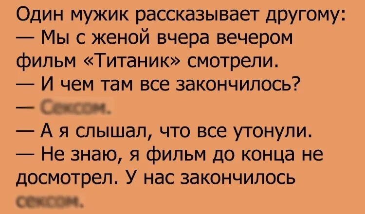 Один мужик рассказывает другому Мы с женой вчера вечером фильм Титаник смотрели И чем там все закончилось и _ А я слышал что все утонули Не знаю я фипьм до конца не досмотрел У нас закончилось П _