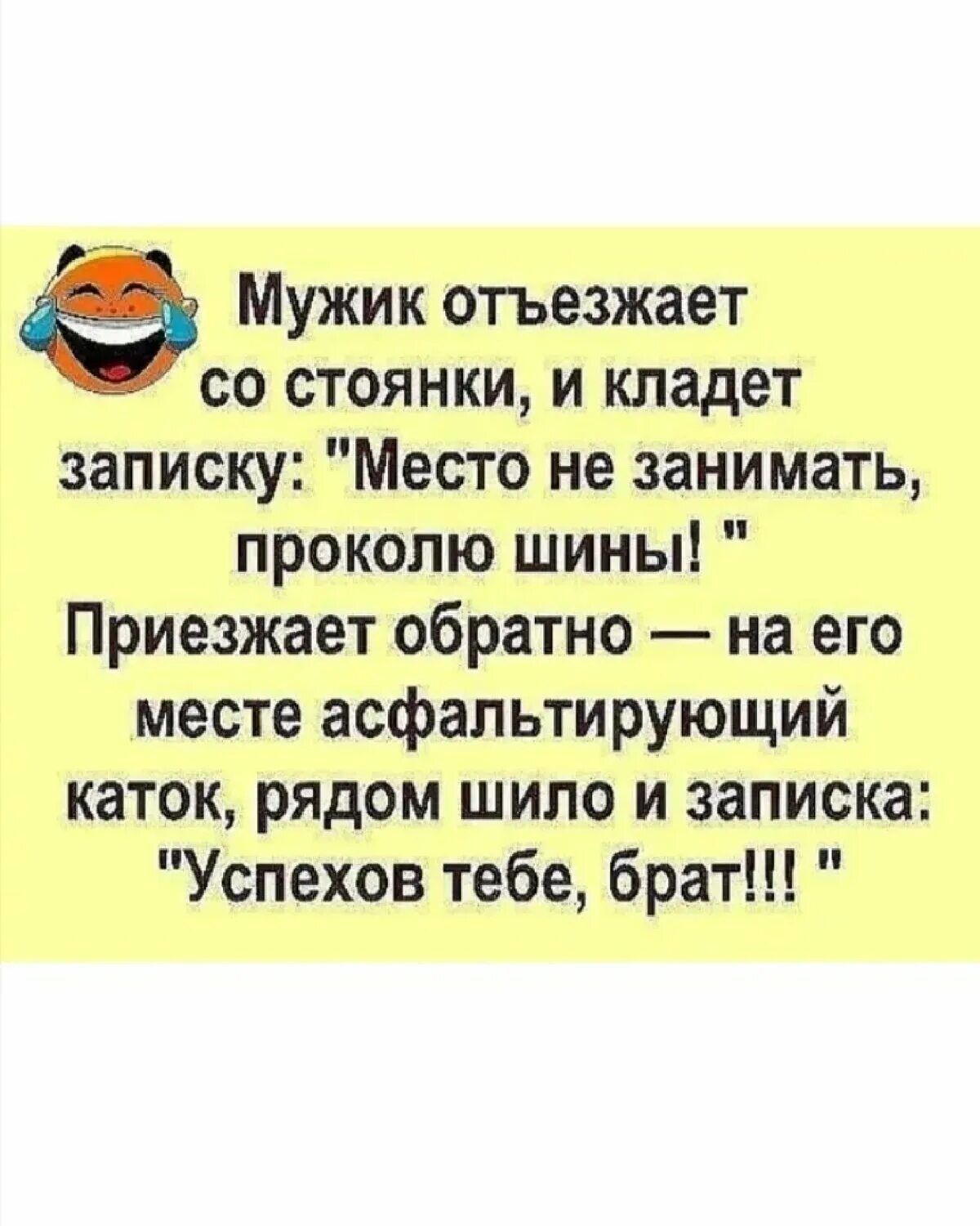Мужик отъезжает со стоянки и кладет записку Место не занимать прокопю шины Приезжает обратно на его месте асфальтирующий каток рядом шило и записка Успехов тебе брат