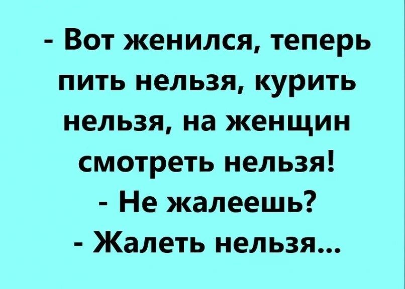 Вот женился теперь пить нельзя курить нельзя на женщин смотреть нельзя Не жалеешь Жалеть нельзя