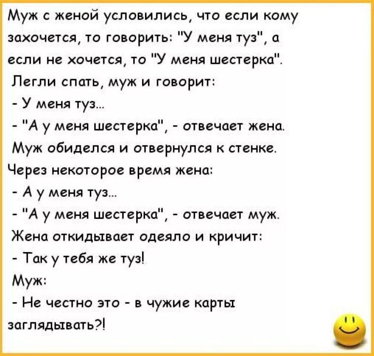 Муж женой условились то если кому захочется то тори у меня Ууз а если не хочется то У меня шестерка Пегли спать муж и твори у меня туз А у мм шестерка отвечает жеив Муж обиделся и очиернулсл к стенке Через некоторое время жена А у меня туз А у маил шестерко отвечает муж Жена откидывает одеяло и кричит Такутебя же а Муж Не чинно это в чужие карты зпгллдьиогь