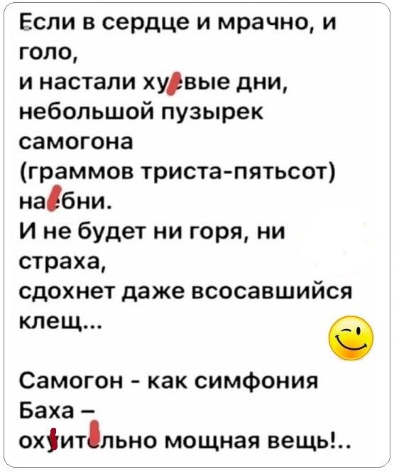 Если в сердце и мрачно и года и настали хуівые дни небольшой пузырек самогона граммов триста пятьсот набни И не будет ни горя ни страха сдохнет даже всосавшийся клещ в Самогон как симфония Баха охіитпьно мощная вещь