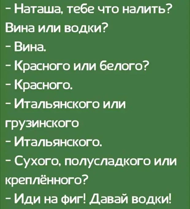 Наташа тебе что налить Вина или водки Вина Красного или белого Красного Итальянского или тувинского Итальянского Сухого попусладкого или креплённого Иди на Фиг Давай водки