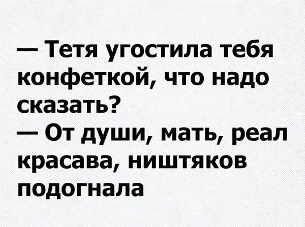 Тетя угостила тебя конфеткой что надо сказать От души мать реал красава ништяков подогнала