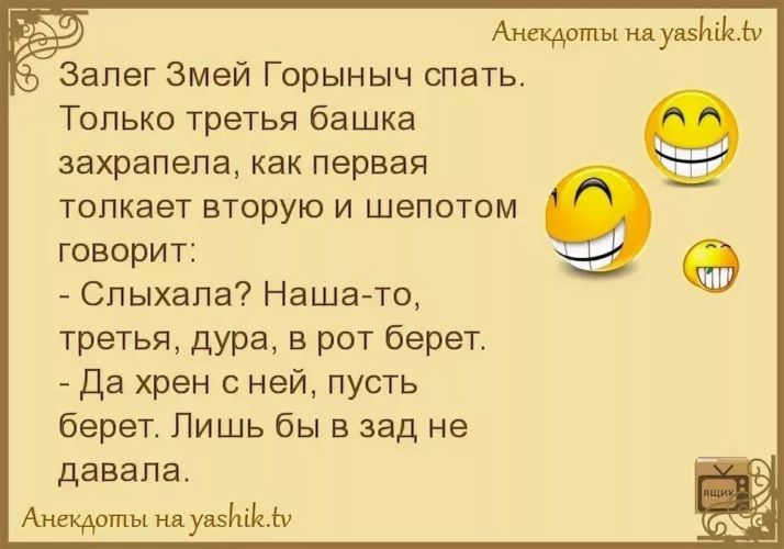 Анекдоты идущим Запег Змей Горыныч спать Только третья башка захрапепа как первая толкает вторую и шепотом говорит Ф Спыхапа Наша то третья дура в рот берет Да хрен с ней пусть берет Лишь бы в зад не давала Ащиты Будни