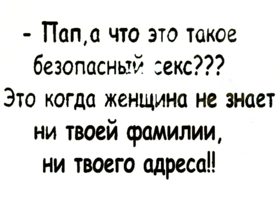 Папа что это такое безопасный секс Это когда женщина не знает ни твоей фамилии ни твоего адресаи