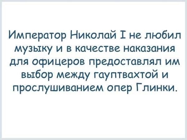 Император Николай 1 не любил музыку и в качестве наказания для офицеров предоставлял им выбор между гауптвахтой и прослушиванием опер Глинки