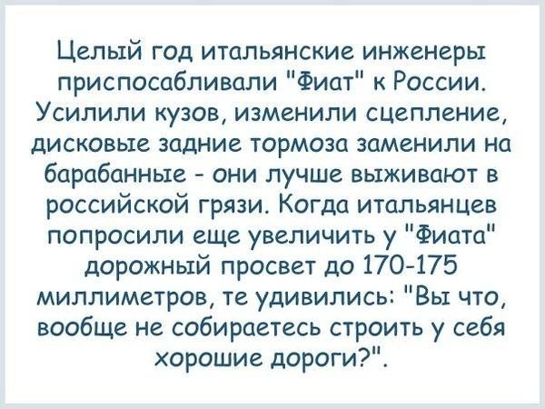 ЦЕЛЫЙ Гад ИТСЪПЬЯНСКИЕ инженеры приспосабливали Фиат России Усилили кузощ изменили сцепление дисковые задние ТОРМОЗП заменили на барабанные они лучше выживают российской грязи Когда итальянцев попросили еще увеличить у Фиат дорожный просвет до 170 175 миллиметров те удивились Вы что вообще не собираетесь строить у себя хорошие дороги