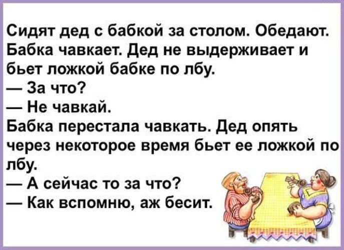 Сидят дед бабкой за стопом Обедают Бабка чавкает дед не выдерживает и бьет ложкой бабке по лбу За что Не чавкай Бабка перестала чавкать дед опять через некоторое время бьет ее ложкой по лбу А сейчас то за что Как вспомню аж бесит