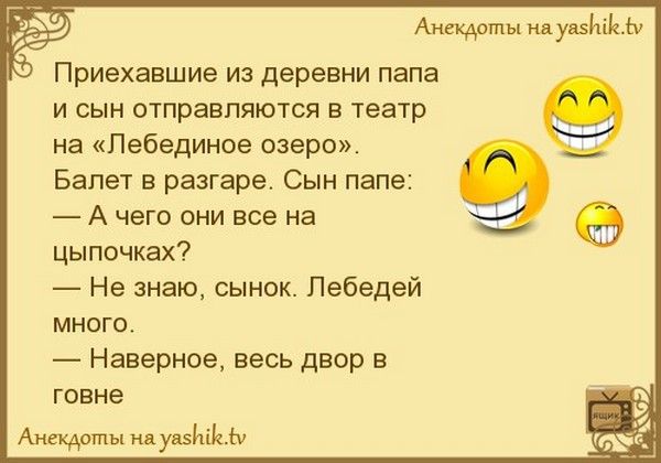 Ацекдпты ивупзИіЫч Приехавшие из деревни папа и сын отправляююя в театр 9 на Лебединое озеро Балет в разгаре Сын папе А чего они все на цыпочках Не знаю сынок Пебедей много Наверное весь двор в говне ы дный