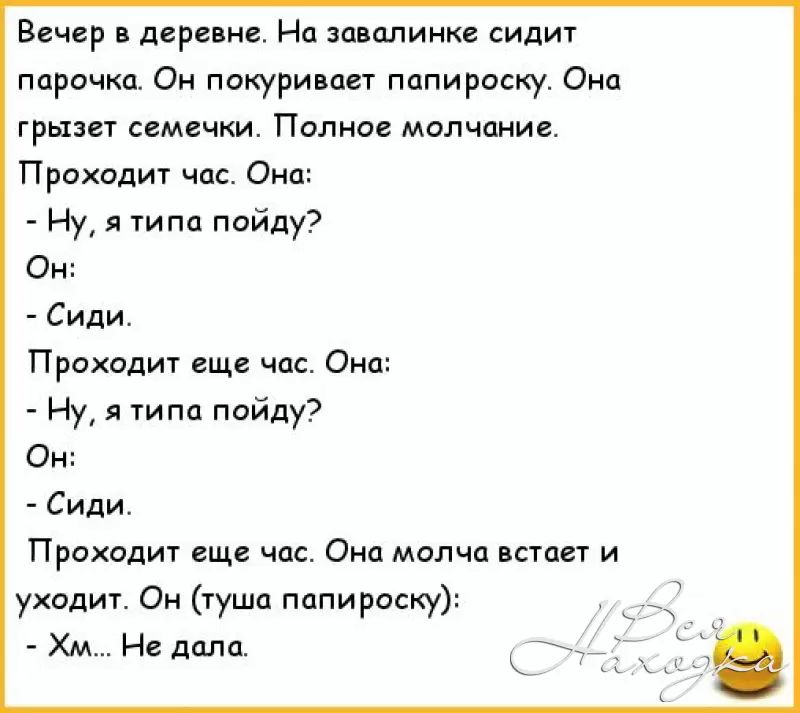 Вцчвр в дерини На зашлинке сид парочка Он покуривает папироску Она грызет семечки Полно молчание Проходит час Она Ну я ти па пойду О Сиди Проходит еще час Она Ну я ти па пойду О Сиди Проход еще час Она молча встает и ухадит Он туша полировку Хм Не дцпа