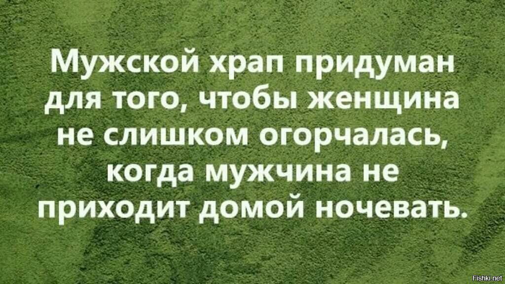 Мужской храп придуман для того чтобы женщина не слишком огорчалась когда мужчина не приходит домой ночевать