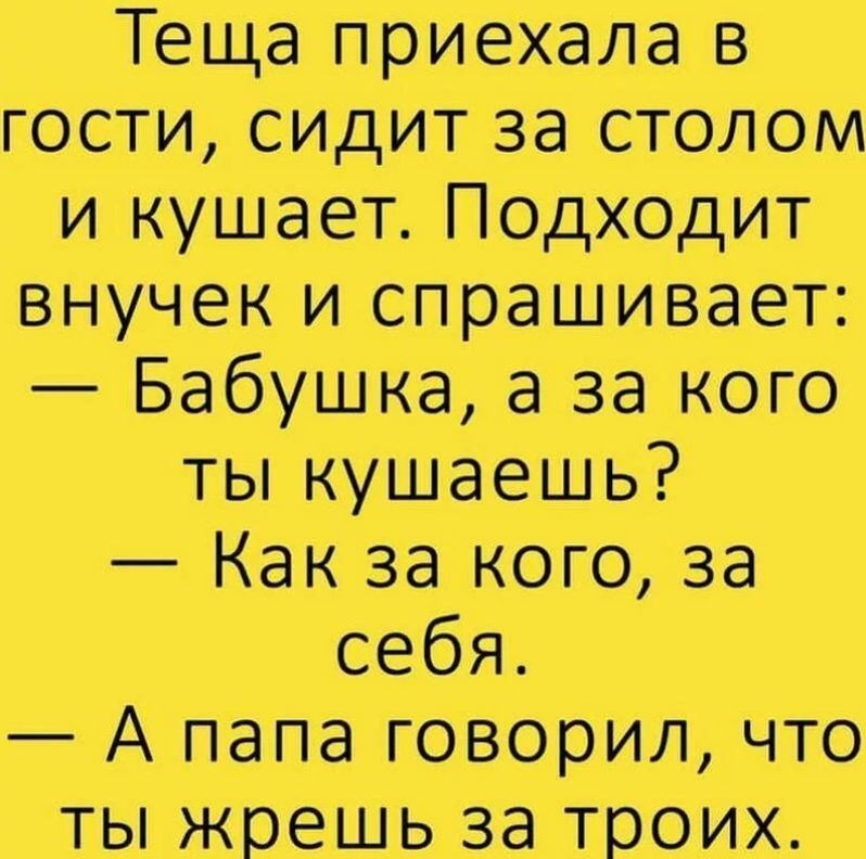 Теща пришла в гости сидит за столом и Подходит внучек и спрашивает Бабущиад за кого ты путаешь Как за пого за сабж А нам говорим что ты жрать за твоих