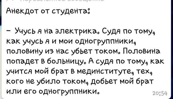 Анекдот от студеНТа Учусь на электрика Судя по тому как учусь и мои одногруппники половину из нас убьет током Половина попадет в больницу А судя по тому как учится мой брат в мединститута тех кого не убило током добьет мой брат или его одиогруппники