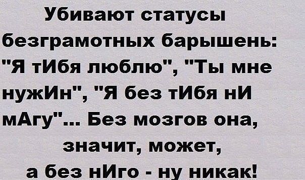 Убивают статусы безграмотных барышень Я тибя люблю Ты мне нужИн Я без тибя ни мАгу Без мозгов она значит может а без нИго ну никак