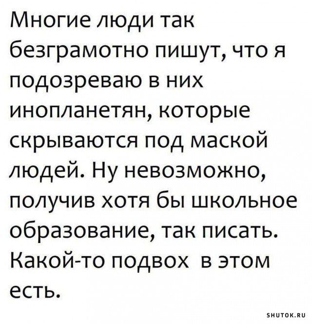 Многие люди так безграмотно пишут что я подозреваю в них инопланетян которые скрываются под маской людей Ну невозможно получив хотя бы школьное образование так писать Какой то подвох в этом есть винтик