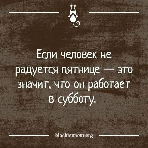 ё5 Если человек не радуется пятнице это значит что он работает в субботу ЬімъЬцпюид дгд