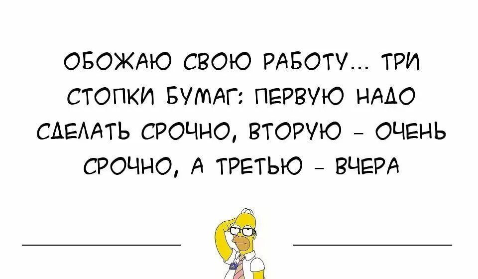 ОБОЖАЮ СВОЮ РАБОТУ ТРИ СТОПКИ БУМАГ ПЕРВУЮ НААО САЕААТЬ СРОЧНО ВТОРУЮ ОЧЕНЬ СРОЧНО А ТРЕТЫО ВЧЕРА