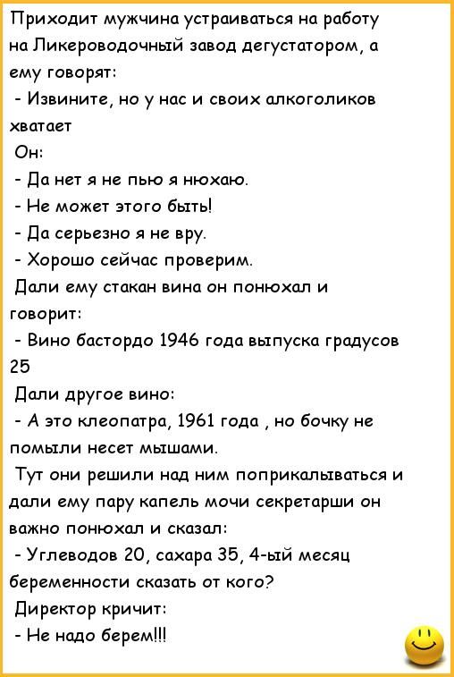 Приходит мужчина устраиваться на работу на Пикеровадочный завод дегустаторам а ему говорят Извините но у иш и своих плкоголипав вшцвт Он дп нет я не пью я нюхпю Не может этого быть дц серьезна не вру Хороша сейчас проверим дали ему стакан вино он пцнюхал и говорит Вино Бастордо 1946 года выпуска градусов 25 Поли другое нина А это клеопатрщ 1961 гпдц но бочку ие памыли несет мышами Тут они решили н