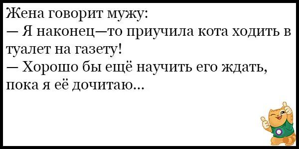 Жена говорит мужу Я наконецто приучили кота ходить в туалет на газе ту Хорошо бы ещё научить его ждать пока я её дочитаю