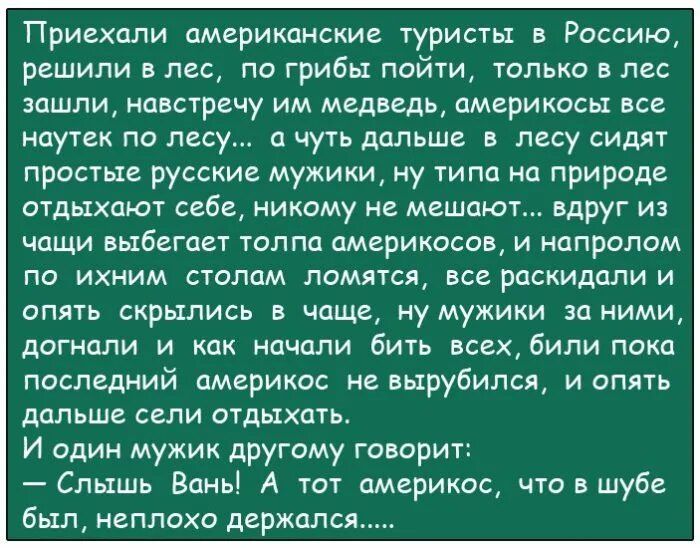 Приехали американские туристы в Россию решили в лес по грибы пойти только в лес пшпи навстречу им медведь америкосы все ноутах по лес а чуть дальше в лесу сидят просты русски мужики ну типа на природе отдыхают себе никому не мешают вдруг из чпщи выбегает тилпп америкосов и напролом по ихним столом ломятся все раскидпли и опять скрылись в чаще у мужики за ними догнали и как начали бить всех били по