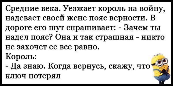 Средние века Уезжает король на войну надевает своей жене пояс верности В дороге его шут спрашивает Зачем ты надел пояс Она и так страшная никто не захочет ее все равно Король Да знаю Когда вернусь скажу что ключ потерял