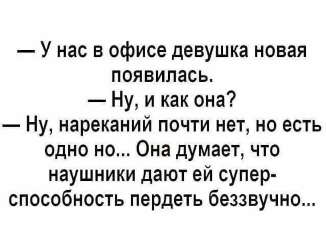 У нас в офисе девушка новая появилась Ну и как она Ну нареканий почти нет но есть одно но Она думает что наушники дают ей супер способность пердеть беззвучно