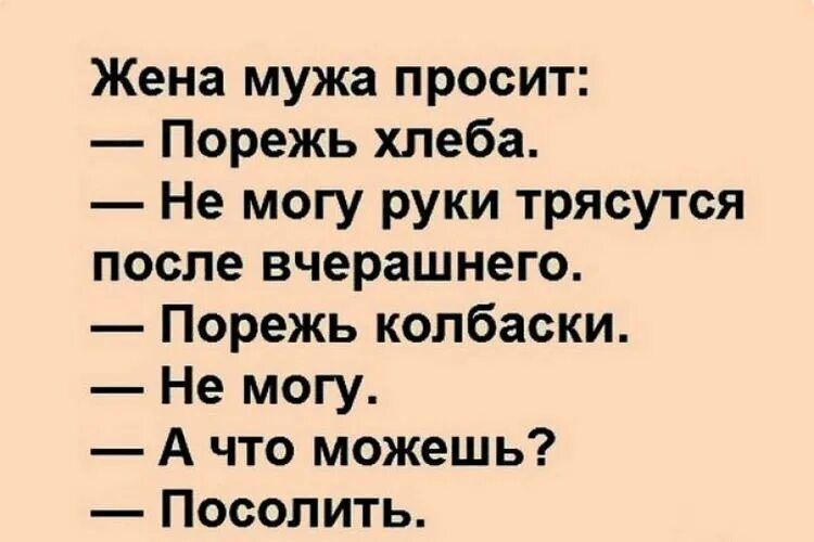 Жена мужа просит Порежь хлеба Не могу руки трясутся после вчерашнего Порежь колбаски Не могу А что можешь Посолить