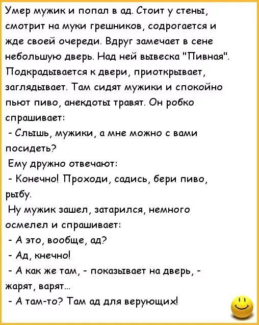 Умер мужик и папал пд Стоит у стены смотрит на муки грешников содрогается и жд сваей очереди Вдруг помощи в сане небольшую дверь Нод ней вывеска Пивная Пидкродывавтся двери приоткрывцвт заглядывает Там сидят мужики и спокойно пьют пиво днекдоты травят Он робко спрашивает Слышь мужики а мне можно с посидеть Ему дружно отвечают Конечно Проходщ садись бери пиво рыбу Ну мужик зашел зпгарился немнот ос