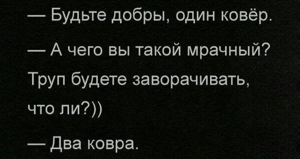 Будьте добры один ковёр А чего вы такой мрачный Труп будете заворачивать что ли Два ковра