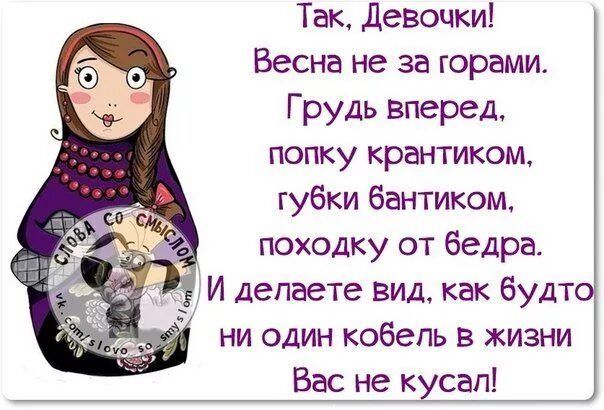 Так девочки Весна не за горами Грудь вперед попку крантиком губки бантиком походку от бедра И депаете вид как будт ни один кобель в жизни Вас не кусап