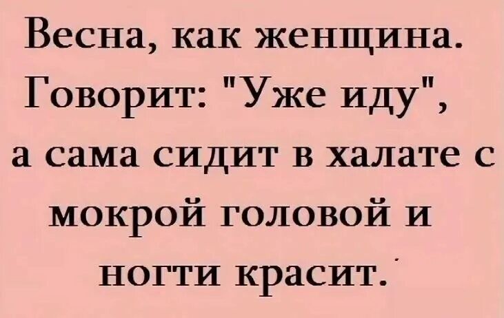 Весна как женщина Говорит Уже Иду сама сидит в халате с мокрой головой и ногти красит