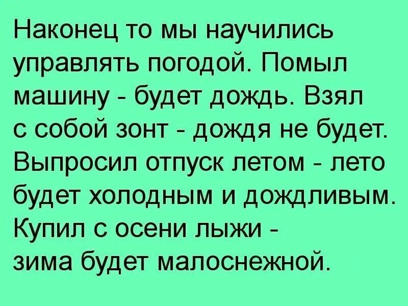 Наконец то мы научились управлять погодой Помыл машину будет дождь Взял с собой зонт дождя не будет Выпросип отпуск летом лето будет холодным и дождливым Купил с осени лыжи зима будет мапоснежной