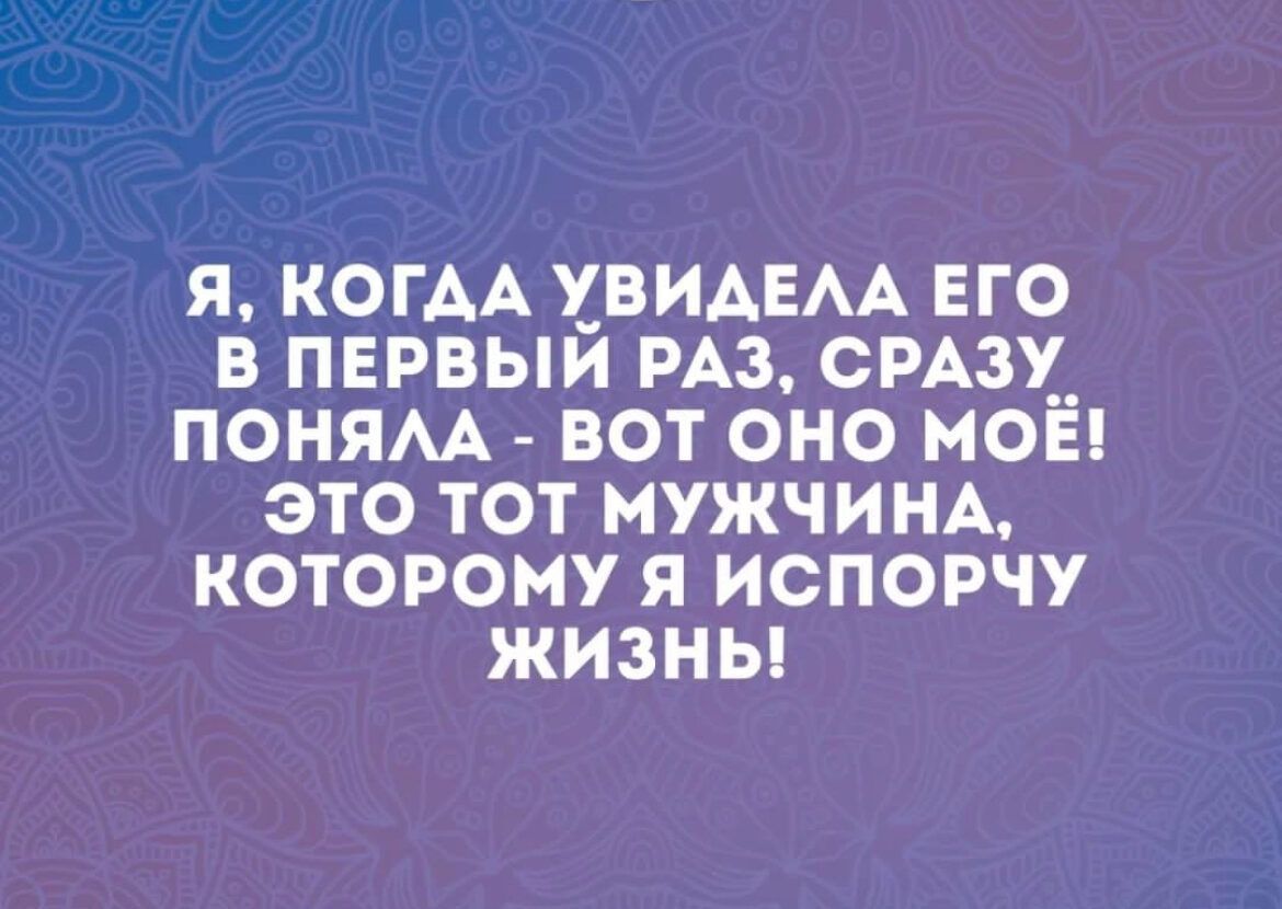 Я КОГАА ХВИАЕАА ЕГО В ПЕРВЫИ РАЗ СРАЗУ ПОНЯАА ВОТ ОНО МОЕ ЭТО ТОТ МУЖЧИНА КОТОРОНУ Я ИСПОРЧУ ЖИЗНЫ