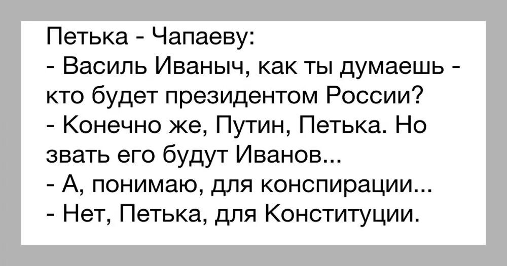 Петька Чапаеву Василь Иваныч как ты думаешь кто будет президентом России Конечно же Путин Петька Но звать его будут Иванов А понимаю для конспирации Нет Петька для Конституции